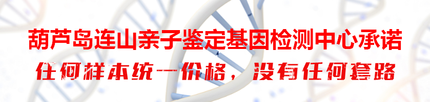 葫芦岛连山亲子鉴定基因检测中心承诺